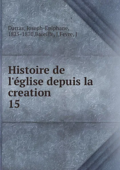 Обложка книги Histoire de l.eglise depuis la creation, Joseph-Epiphane Darras