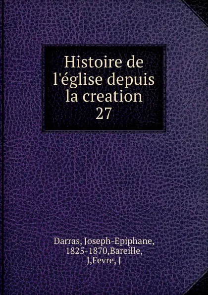 Обложка книги Histoire de l.eglise depuis la creation, Joseph-Epiphane Darras