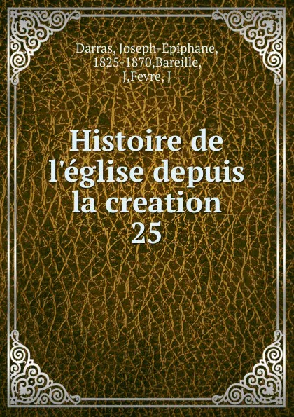 Обложка книги Histoire de l.eglise depuis la creation, Joseph-Epiphane Darras