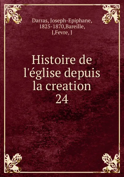 Обложка книги Histoire de l.eglise depuis la creation, Joseph-Epiphane Darras