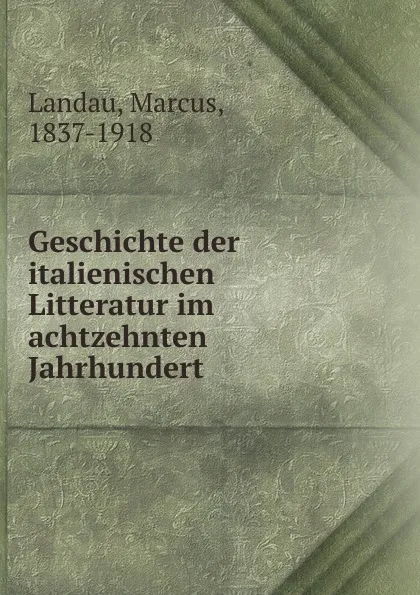 Обложка книги Geschichte der italienischen Litteratur im achtzehnten Jahrhundert, Marcus Landau