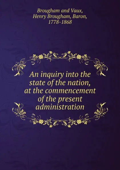 Обложка книги An inquiry into the state of the nation, at the commencement of the present administration, Henry Brougham