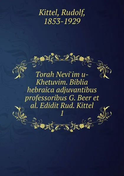 Обложка книги Torah Nevi.im u-Khetuvim. Biblia hebraica adjuvantibus professoribus G. Beer et al. Edidit Rud. Kittel, Rudolf Kittel