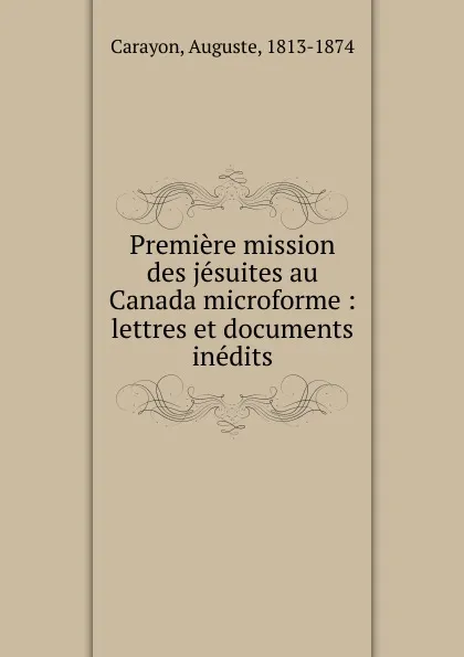 Обложка книги Premiere mission des jesuites au Canada microforme, Auguste Carayon