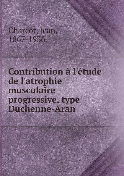 Обложка книги Contribution a l.etude de l.atrophie musculaire progressive, type Duchenne-Aran, Jean Charcot