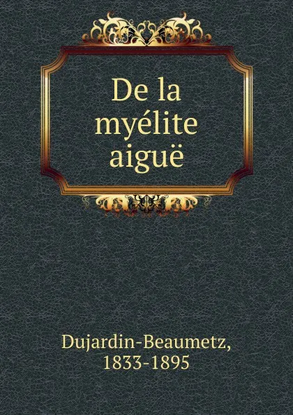 Обложка книги De la myelite aigue, Dujardin-Beaumetz