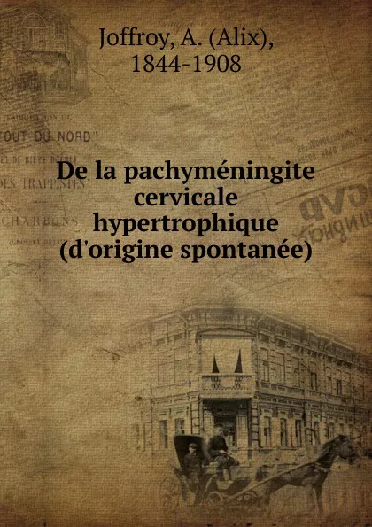 Обложка книги De la pachymeningite cervicale hypertrophique (d.origine spontanee), Alix Joffroy