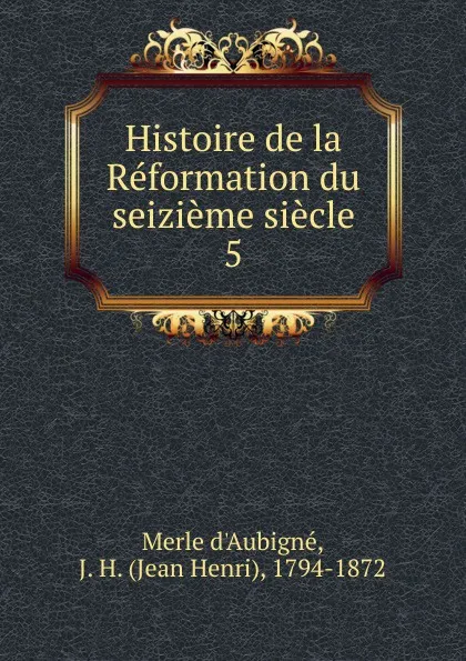 Обложка книги Histoire de la Reformation du seizieme siecle, J.H. Merle d'Aubigné