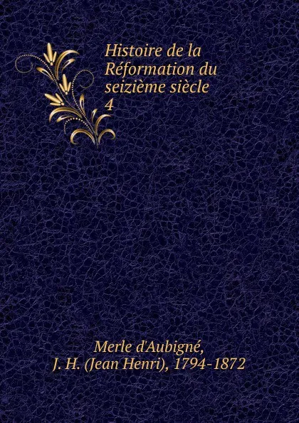 Обложка книги Histoire de la Reformation du seizieme siecle, J.H. Merle d'Aubigné