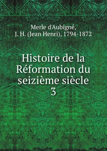 Обложка книги Histoire de la Reformation du seizieme siecle, J.H. Merle d'Aubigné