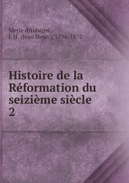 Обложка книги Histoire de la Reformation du seizieme siecle, J.H. Merle d'Aubigné