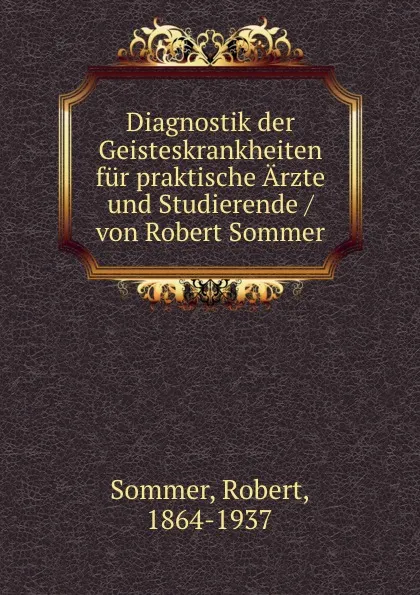 Обложка книги Diagnostik der Geisteskrankheiten fur praktische Arzte und Studierende / von Robert Sommer, Robert Sommer