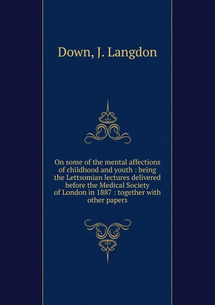 Обложка книги On some of the mental affections of childhood and youth, J. Langdon Down