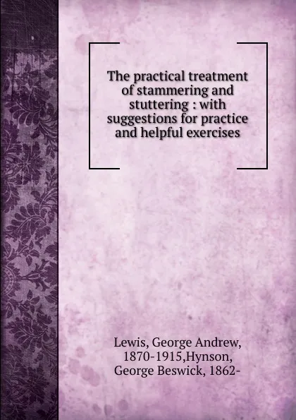 Обложка книги The practical treatment of stammering and stuttering, George Andrew Lewis