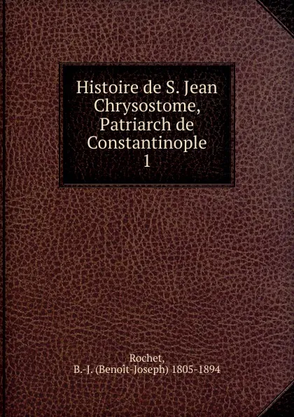 Обложка книги Histoire de S. Jean Chrysostome, Patriarch de Constantinople, Benoit-Joseph Rochet