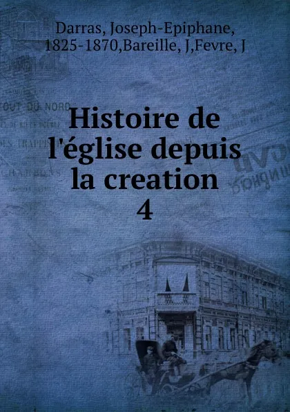 Обложка книги Histoire de l.eglise depuis la creation, Joseph-Epiphane Darras