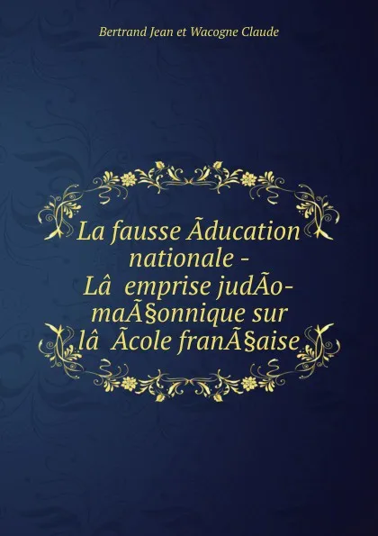 Обложка книги La fausse Aducation nationale - La..emprise judAo-maA.onnique sur la..Acole franA.aise, Bertrand Jean et Wacogne Claude