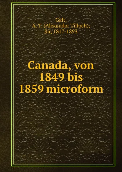 Обложка книги Canada, von 1849 bis 1859 microform, Alexander Tilloch Galt