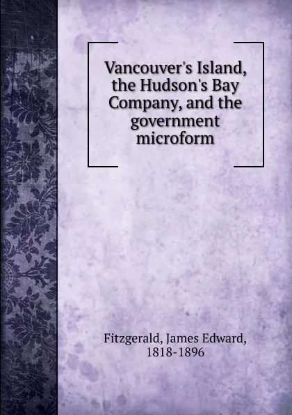 Обложка книги Vancouver.s Island, the Hudson.s Bay Company, and the government microform, James Edward Fitzgerald