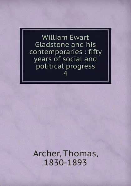 Обложка книги William Ewart Gladstone and his contemporaries, Thomas Archer