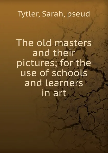 Обложка книги The old masters and their pictures, Sarah Tytler