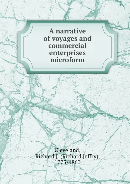 Обложка книги A narrative of voyages and commercial enterprises microform, Richard Jeffry Cleveland