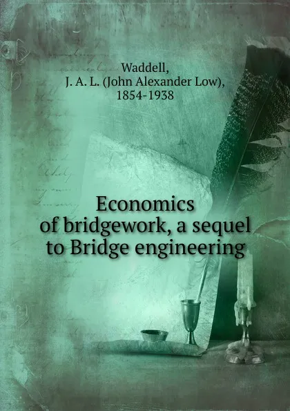 Обложка книги Economics of bridgework, a sequel to Bridge engineering, John Alexander Low Waddell