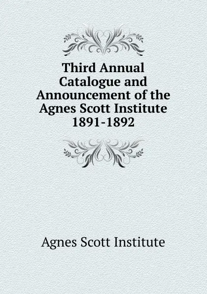 Обложка книги Third Annual Catalogue and Announcement of the Agnes Scott Institute, Agnes Scott Institute