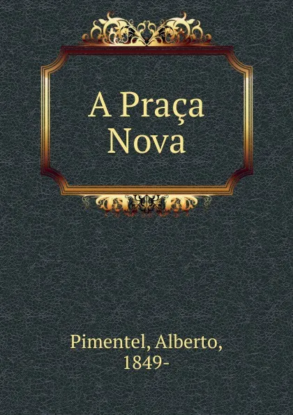 Обложка книги A Praca Nova, Alberto Pimentel