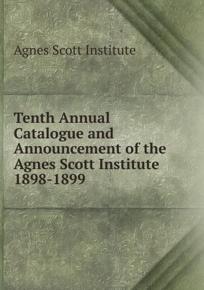 Обложка книги Tenth Annual Catalogue and Announcement of the Agnes Scott Institute, Agnes Scott Institute