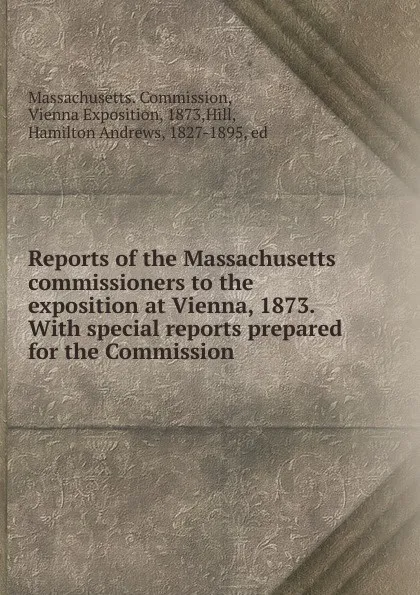 Обложка книги Reports of the Massachusetts commissioners to the exposition at Vienna, 1873., Hamilton Andrews Hill