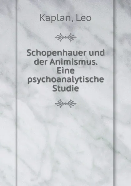 Обложка книги Schopenhauer und der Animismus. Eine psychoanalytische Studie, Leo Kaplan