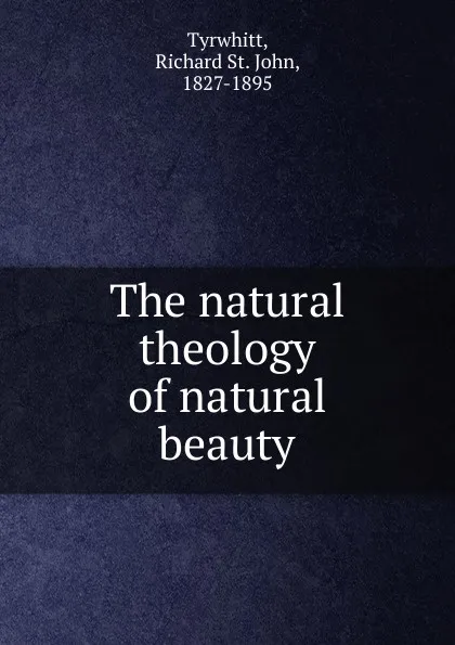 Обложка книги The natural theology of natural beauty, Richard St. John Tyrwhitt