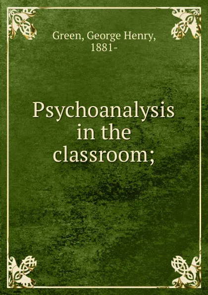 Обложка книги Psychoanalysis in the classroom, George Henry Green