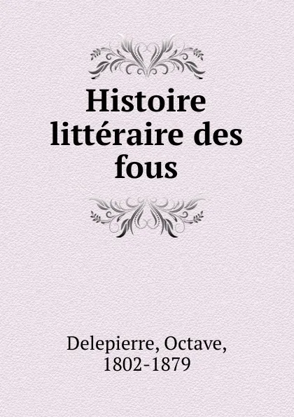 Обложка книги Histoire litteraire des fous, Octave Delepierre