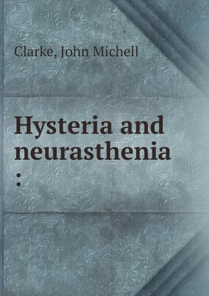 Обложка книги Hysteria and neurasthenia, John Michell Clarke