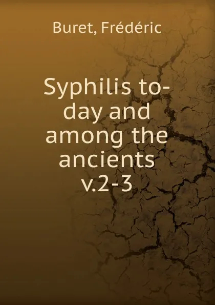 Обложка книги Syphilis to-day and among the ancients, Frédéric Buret