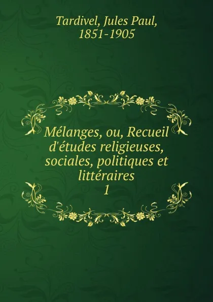 Обложка книги Melanges, ou, Recueil d.etudes religieuses, sociales, politiques et litteraires, Jules Paul Tardivel