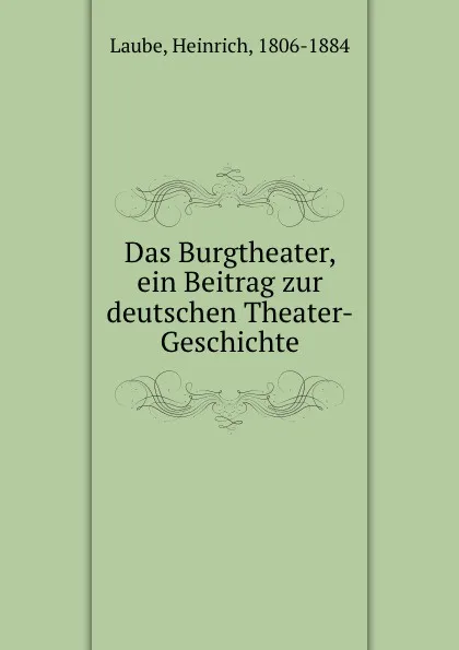 Обложка книги Das Burgtheater, ein Beitrag zur deutschen Theater-Geschichte, Heinrich Laube