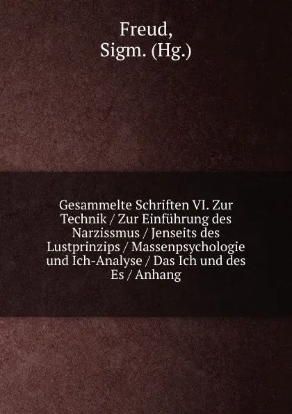 Обложка книги Gesammelte Schriften VI. Zur Technik / Zur Einfuhrung des Narzissmus / Jenseits des Lustprinzips / Massenpsychologie und Ich-Analyse / Das Ich und des Es / Anhang, Sigmund Freud