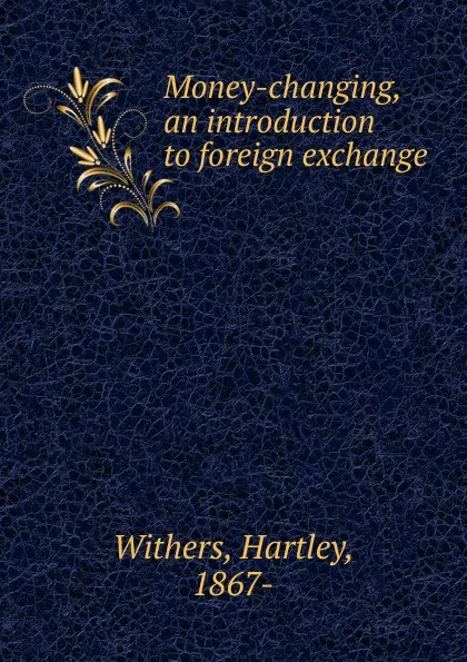 Обложка книги Money-changing, an introduction to foreign exchange, Hartley Withers