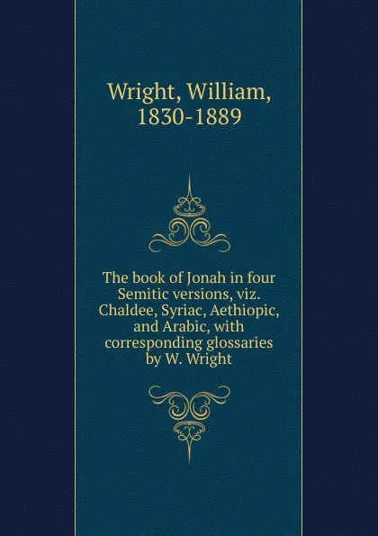 Обложка книги The book of Jonah in four Semitic versions, viz. Chaldee, Syriac, Aethiopic, and Arabic, William Wright