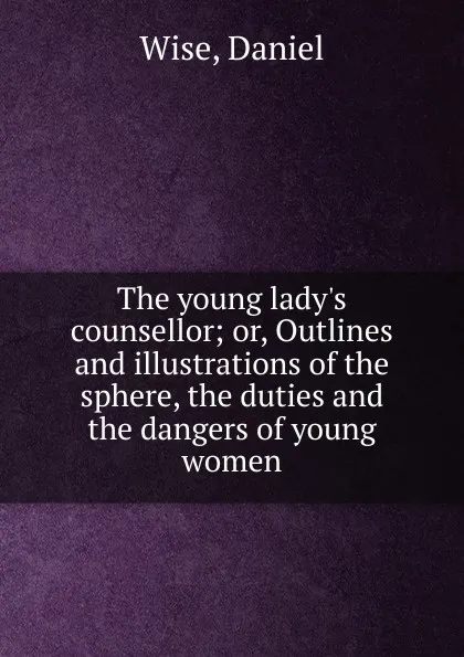 Обложка книги The young lady.s counsellor, Daniel Wise