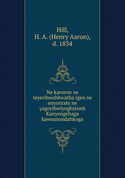 Обложка книги Ne karoron ne teyerihwahkwatha igen ne enyontste ne yagorihwiyoghstonh Kanyengehaga kaweanondahkoga, Henry Aaron Hill