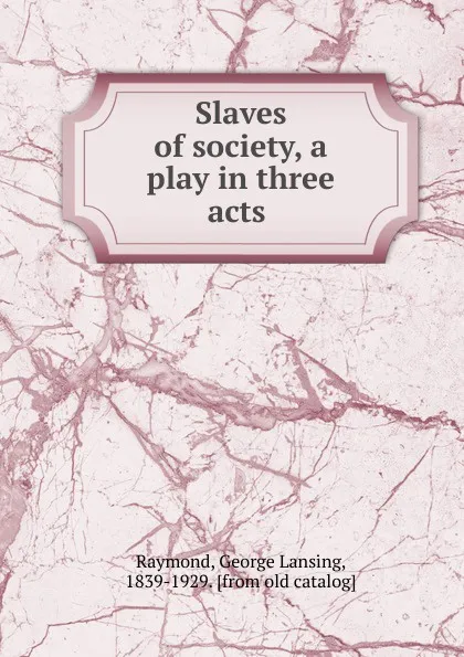 Обложка книги Slaves of society, a play in three acts, George Lansing Raymond