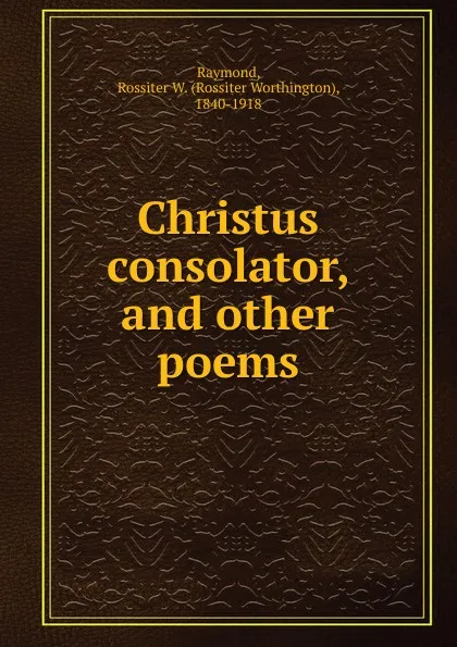 Обложка книги Christus consolator, and other poems, Rossiter Worthington Raymond