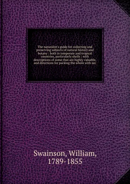 Обложка книги The naturalist.s guide for collecting and preserving subjects of natural history and botany, William Swainson