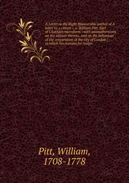 Обложка книги A Letter to the Right Honourable author of A letter to a citizen i. e. William Pitt, Earl of Chatham microform, William Pitt