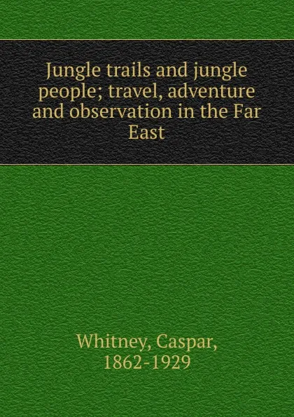 Обложка книги Jungle trails and jungle people, Caspar Whitney