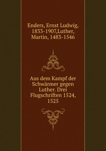 Обложка книги Aus dem Kampf der Schwarmer gegen Luther. Drei Flugschriften 1524, 1525, Ernst Ludwig Enders